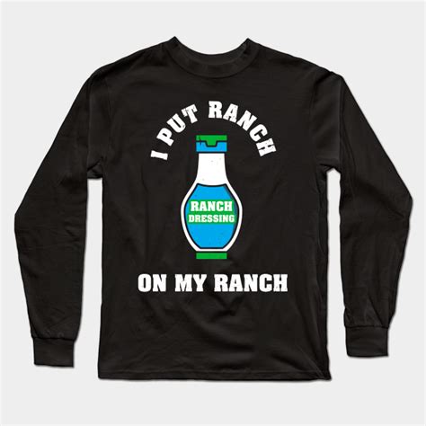 I Put Ranch On My Ranch Funny Ranch Dressing Dressing Long Sleeve T Shirt Teepublic