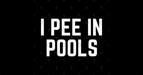 I Pee In Pools Funny I Pee In Pools T Shirts I Pee In Pools Posters And Art Prints Teepublic