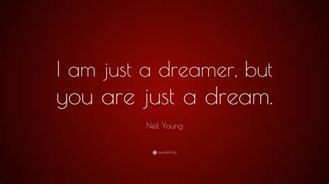 Neil Young Quote I Am Just A Dreamer But You Are Just A Dream
