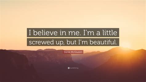 Steve Mcqueen Quote I Believe In Me Im A Little Screwed Up But Im