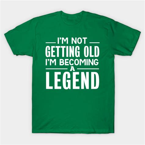 Im Not Getting Old Im Becoming A Legend Im Not Getting Old Im