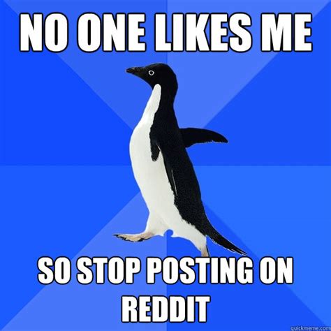 No One Likes Me So Stop Posting On Reddit Socially Awkward Penguin