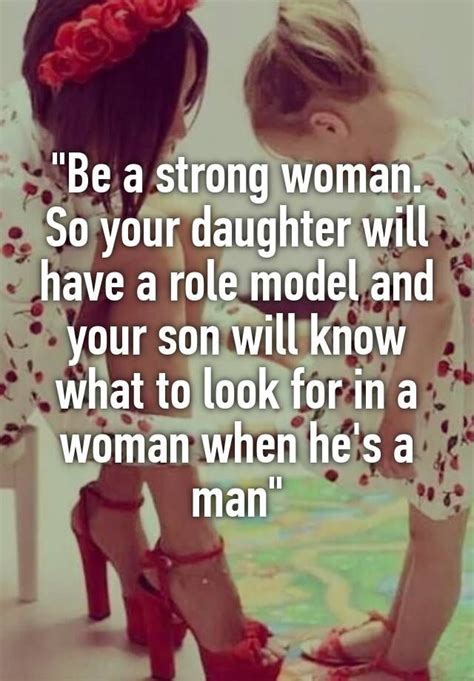 Be A Strong Woman So Your Daughter Will Have A Role Model And Your