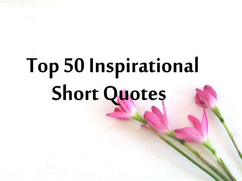 Hope they will be source of inspiration and motivation. 50 Top Inspirational Short Quotes and Sayings