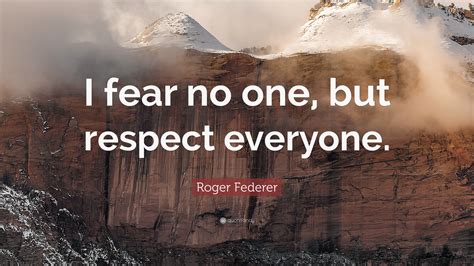 Roger Federer Quote I Fear No One But Respect Everyone