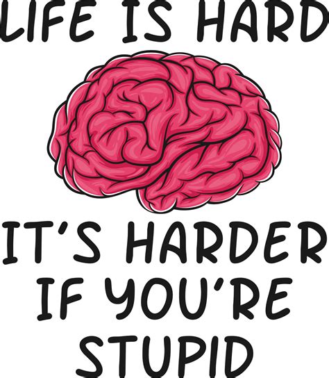 Life Is Hard Its Harder If Youre Stupid Funny Typography Quote