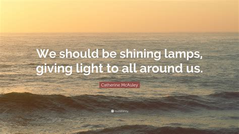 Catherine Mcauley Quote “we Should Be Shining Lamps Giving Light To