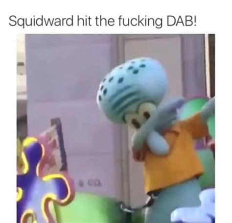 Squidward Hit The Fucking Dab