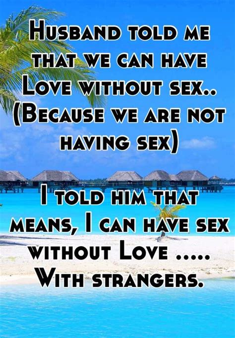 husband told me that we can have love without sex because we are not having sex i told him