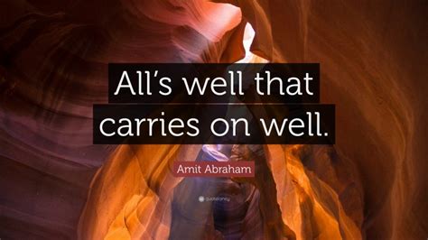 Amit Abraham Quote “alls Well That Carries On Well”