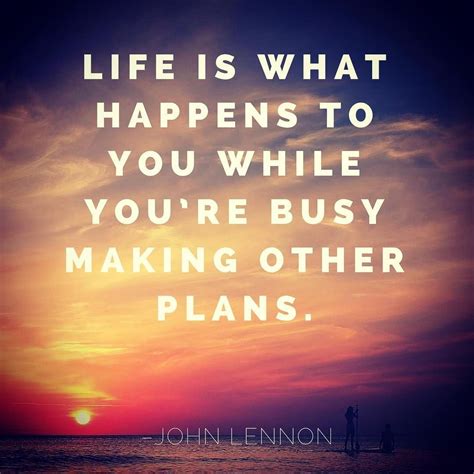 Life Is What Happens To You While Youre Busy Making Other Plans