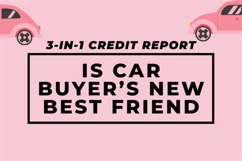 3 In 1 Credit Report Is Car Buyers New Best Friend Creditmergency