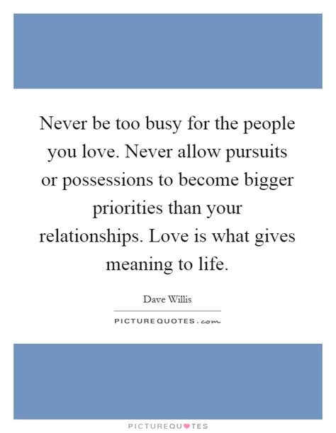 Never Be Too Busy For The People You Love Never Allow
