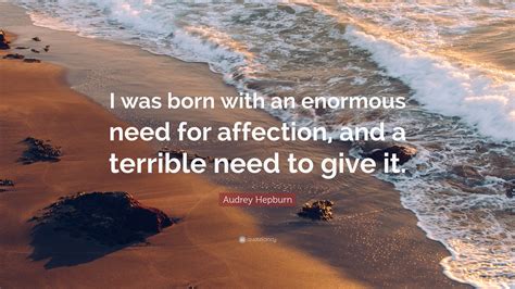 Audrey Hepburn Quote I Was Born With An Enormous Need For Affection