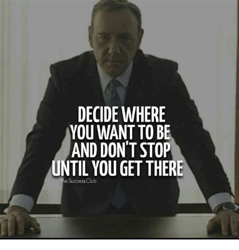 Decide Where You Want To Be And Dont Stop Until You Get There The