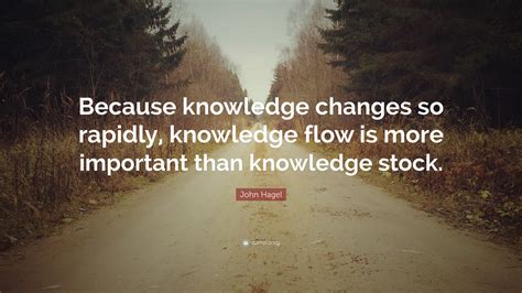 John Hagel Quote Because Knowledge Changes So Rapidly Knowledge Flow