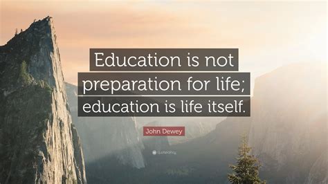 John Dewey Quote Education Is Not Preparation For Life Education Is
