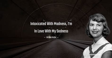 Intoxicated With Madness Im In Love With My Sadness Sylvia Plath Quotes