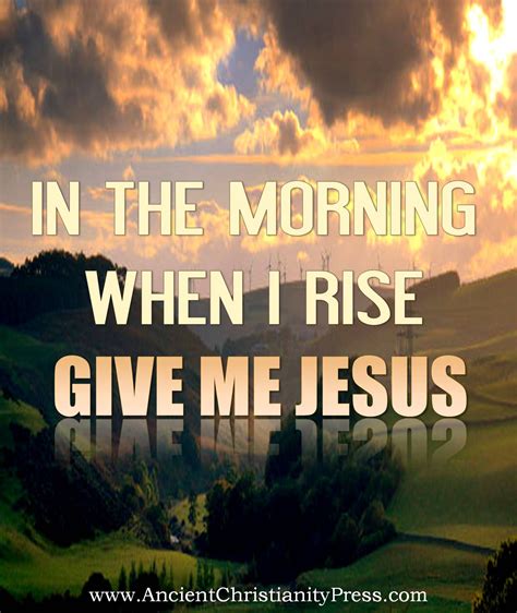 In The Morning When I Rise Give Me Jesus Give Me Jesus The Lord