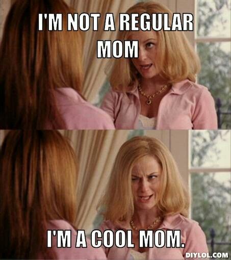 Mean Girls Im Not A Regular Mom Im A Cool Mom Humor Pinterest My Mom I Am And Girls