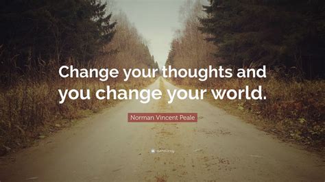 Your life today is what you make of it. Norman Vincent Peale Quote: "Change your thoughts and you change your world." (24 wallpapers ...
