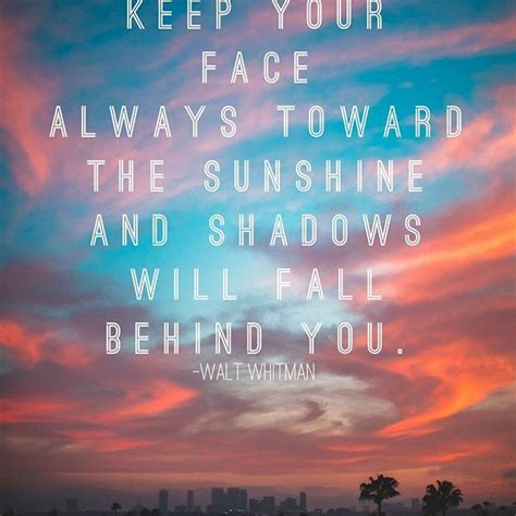 Keep Your Face Always Toward The Sunshine And Shadows Will Fall Behind