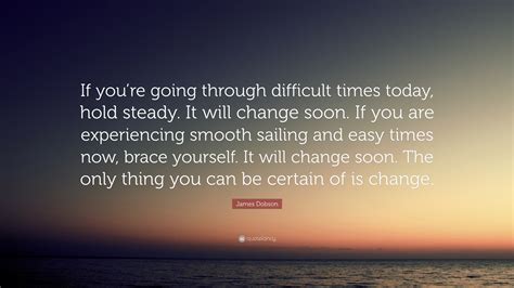 James Dobson Quote If Youre Going Through Difficult Times Today