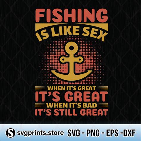 Fishing Is Like Sex When Its Great Its Great When Its Bab Its Still