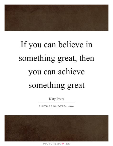 If You Can Believe In Something Great Then You Can Achieve