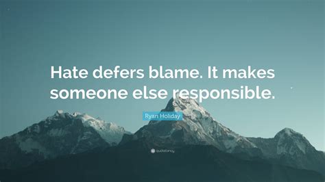 Ryan Holiday Quote “hate Defers Blame It Makes Someone Else Responsible”