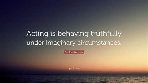 Sanford Meisner Quote Acting Is Behaving Truthfully Under Imaginary