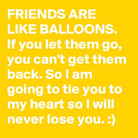 Friends Are Like Balloons If You Let Them Go You Cant Get Them Back