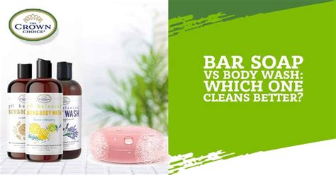 Bar Soap Vs Body Wash Which One Cleans Better The Crown Choice