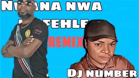 Nwana Nwa Mafehle Ft Dj Number Remix Youtube