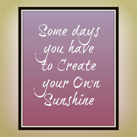 Some Days You Have To Create Your Own Sunshine Print Quote Print