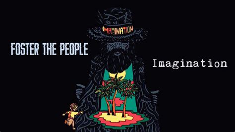 I think the quality that makes us distinctly human is our ability to live in duality. Foster the People - Imagination (Lyrics) - YouTube