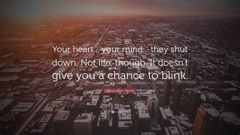 Jacquelyn Ayres Quote Your Heart Your Mind They Shut Down Not