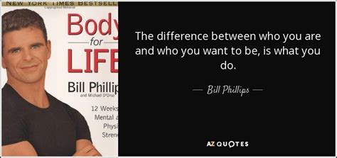 Bill Phillips Quote The Difference Between Who You Are And Who You Want