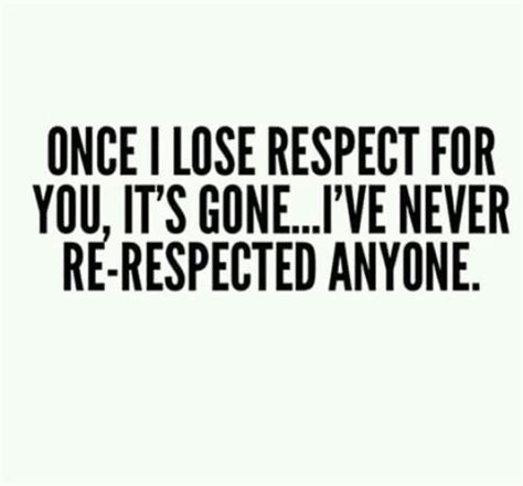 Once I Lose Respect For You Its Gone Ive Never Re Respected