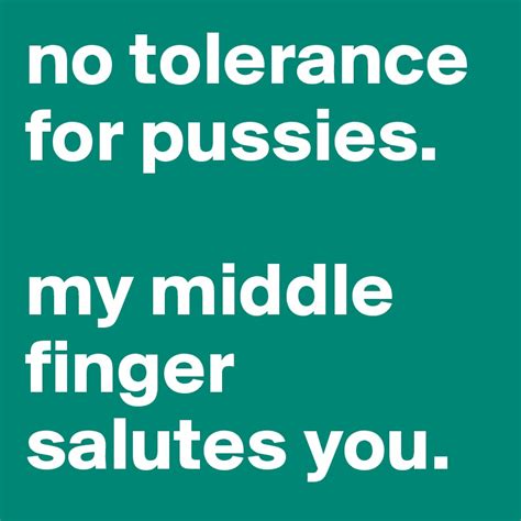 No Tolerance For Pussies My Middle Finger Salutes You Post By