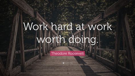 Theodore Roosevelt Quote “work Hard At Work Worth Doing”