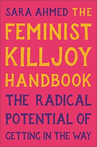 The Feminist Killjoy Handbook The Radical Potential Of Getting In The Way By Sara Ahmed Goodreads