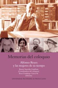 Memorias Del Coloquio Alfonso Reyes Y Las Mujeres De Su Tiempo