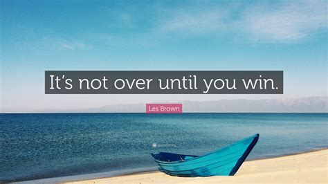 Les Brown Quote Its Not Over Until You Win