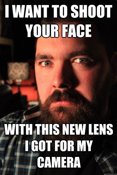 I Want To Shoot Your Face With This New Lens I Got For My Camera Dating Site Murderer Quickmeme