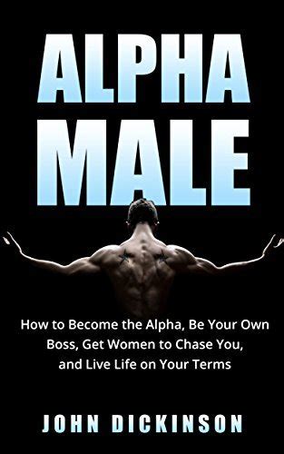 Alpha Male How To Become The Alpha Be Your Own Boss Get Women To Chase You And Live Life On