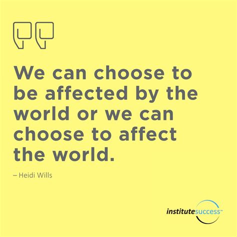 We Can Choose To Be Affected By The World Or We Can Choose To Effect