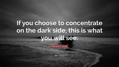 Richard G Scott Quote If You Choose To Concentrate On The Dark Side