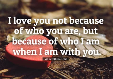 I Love You Not Because Of Who You Are But Because Of Who I Am When I Am With You Pictures