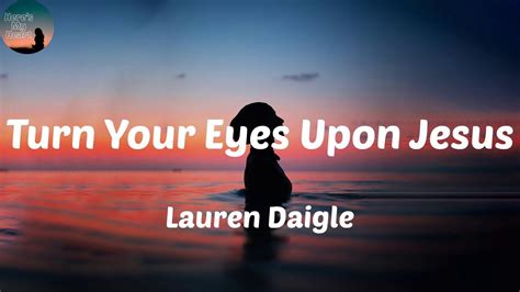 Lauren Daigle Turn Your Eyes Upon Jesus Lyrics Oh Turn Your Eyes